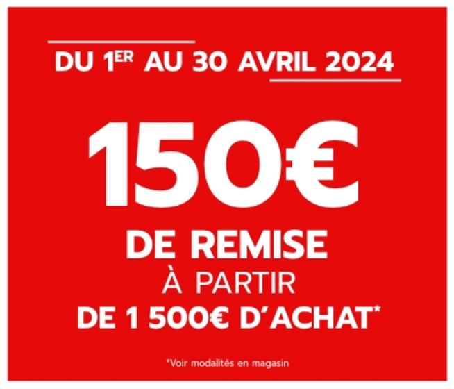 150€ DE REMISE À PARTIR DE 1 500€ D'ACHAT