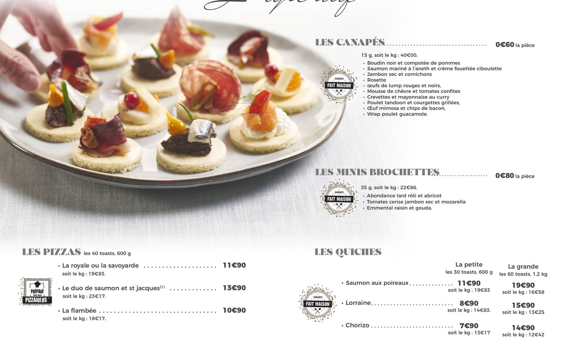 LES PIZZAS les 40 toasts, 600 g  • La royale ou la savoyarde  soit le kg : 19€83.  PREPARE  PAR NOS  PIZZAIOLOS  . Le duo de saumon et st jacques(¹) soit le kg: 23€17.  . La flambée.  soit le kg: 18€1 offre sur E.Leclerc