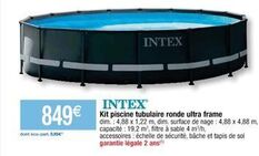 849€  dont éco-part 0,35€  INTEX  INTEX  Kit piscine tubulaire ronde ultra frame  dim.: 4,88 x 1,22 m, dim, surface de nage: 4,88 x 4,88 m. capacité: 19,2 m², filtre à sable 4 m³/h,  accessoires: éche offre sur Cora