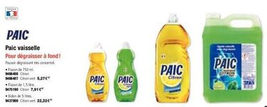 BANCE  PAIC  Paic vaisselle  Pour dégraisser à fond !  Pouvoir dégraissant très concentre  Flacon de 1,5 litre.  9475190 Citron 7,91 €  •Flacon de 750 ml.  9466-408 Citron  9466407 Citron vert 5,27 €"