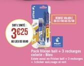 SOIT L'UNITÉ:  3€25  AU LIEU DE 6049  (PILOT  PRO  REMISE VALABLE  DU 07/08 AU 20/08  PILOT  Pack frixion ball + 3 recharges colorie: Bleu  Existe aussi en Frixion ball + 3 recharges + 1clicker noir r