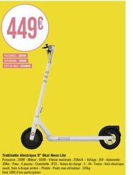 449€  PUISANCE: 300W AUTONOME 30KM VITERE MA25KMH  18  18  11  Trottinette électrique 9" Okai Neon Lite  Puissance: 300W-Moteur: 600W-Vitesse maximale: 25Km/h-Voltage: 36V-Autonomie: 30km - Pneu: 9 po