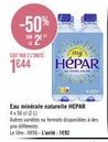 -50%  S2EH  SOIT PAR 2 L'UNITÉ  1644  mg  HÉPAR  Eau minérale naturelle HEPAR  4x50 d (2L)  Axel  Autres variétés ou formats disponibles à des prix différents  Le litre: 0€96-L'unité : 1€92 