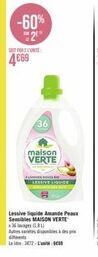 -60%  2  LE  SOIT PAR 2 L'UNITÉ:  4669  36  maison VERTE  ALMANDE DOUCE BO LESSIVE LIQUIDE  Lessive liquide Amande Peaux Sensibles MAISON VERTE x36 lavages (1,8L)  Autres variétés disponibles à des pr