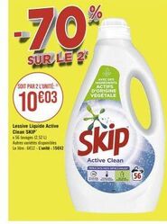 SOIT PAR 2 L'UNITÉ  10 €03  Lessive Liquide Active Clean SKIP x 56 lavages (2,521) Autres variétés disponibles Le litre: 6€12-L'unité: 15642  -70%  SUR LE 2  AVEC DES INGREDIENTS ACTIFS D'ORIGINE VEGE