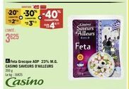 L'UNITÉ  3625  -20% -30% -40%  →  CASHOTTES  EX  44  A Feta Grecque AOP 23% M.G. CASINO SAVEURS D'AILLEURS 200 g Lekg: 16625  Casino  Casino  Saveurs  d'Ailleurs  Feta  Oli 