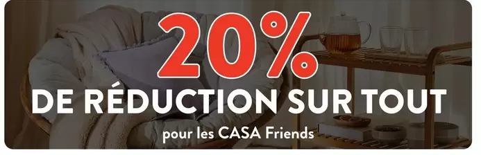 De Reduction Sur Tout Pour Les Casa Friends offre sur Casa